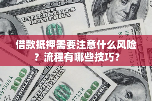 济南借款抵押需要注意什么风险？流程有哪些技巧？