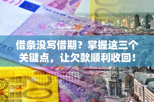 济南借条没写借期？掌握这三个关键点，让欠款顺利收回！
