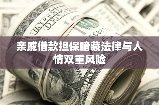 济南亲戚借款担保暗藏法律与人情双重风险