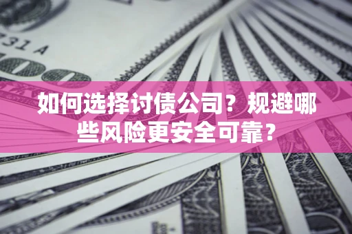 济南如何选择讨债公司？规避哪些风险更安全可靠？