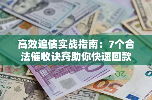 济南高效追债实战指南：7个合法催收诀窍助你快速回款