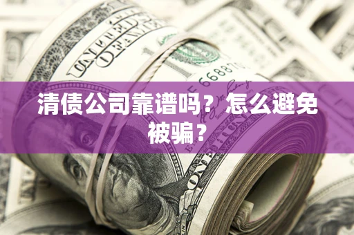 济南清债公司靠谱吗？怎么避免被骗？