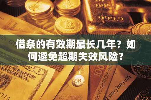 济南借条的有效期最长几年？如何避免超期失效风险？