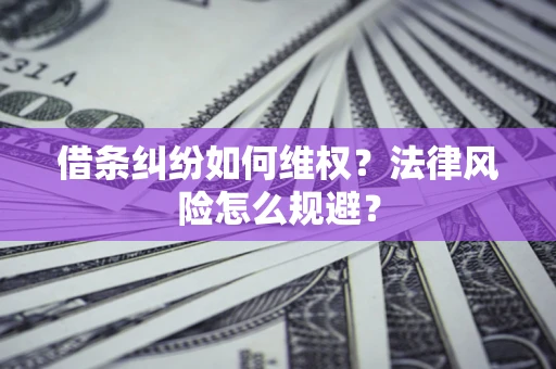 济南借条纠纷如何维权？法律风险怎么规避？
