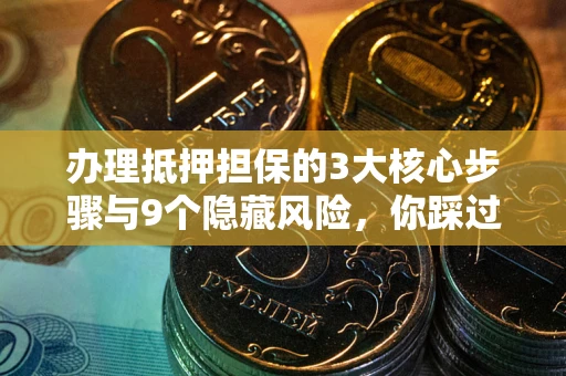 济南办理抵押担保的3大核心步骤与9个隐藏风险，你踩过哪个坑？