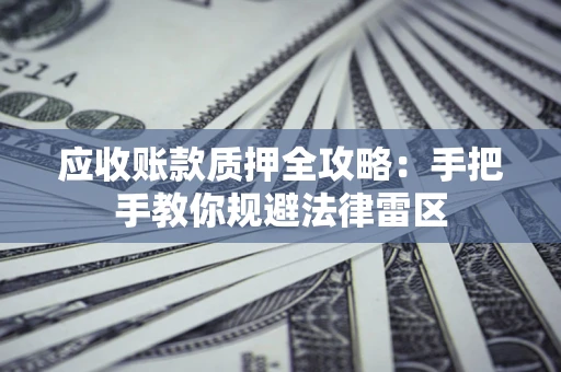 济南应收账款质押全攻略：手把手教你规避法律雷区