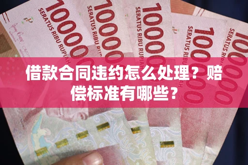 济南借款合同违约怎么处理？赔偿标准有哪些？