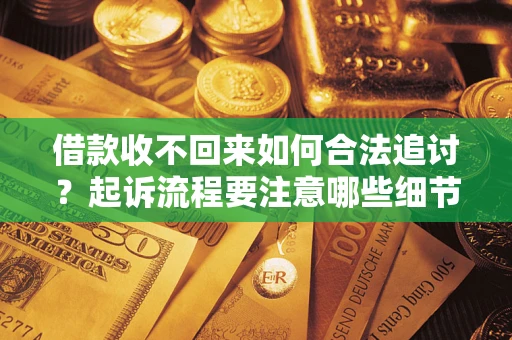 济南借款收不回来如何合法追讨？起诉流程要注意哪些细节？