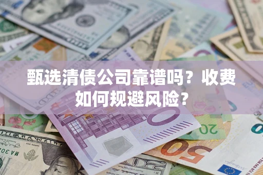 济南甄选清债公司靠谱吗？收费如何规避风险？