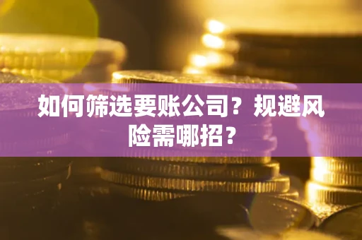 济南如何筛选要账公司？规避风险需哪招？
