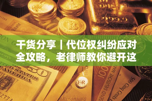 济南干货分享｜代位权纠纷应对全攻略，老律师教你避开这5大雷区