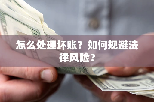 济南怎么处理坏账？如何规避法律风险？