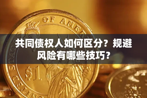 济南共同债权人如何区分？规避风险有哪些技巧？