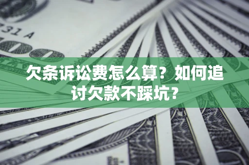 济南欠条诉讼费怎么算？如何追讨欠款不踩坑？