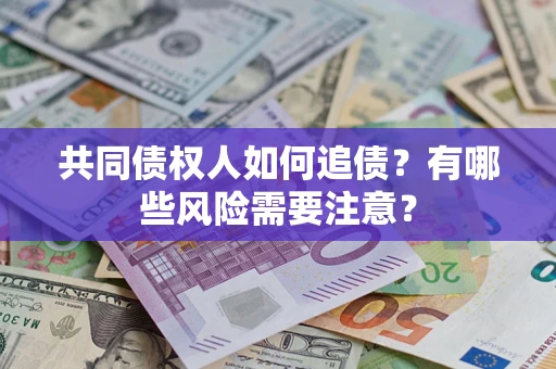 济南共同债权人如何追债？有哪些风险需要注意？