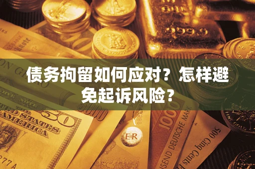 济南债务拘留如何应对？怎样避免起诉风险？