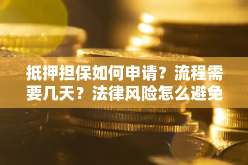 济南抵押担保如何申请？流程需要几天？法律风险怎么避免？避坑指南