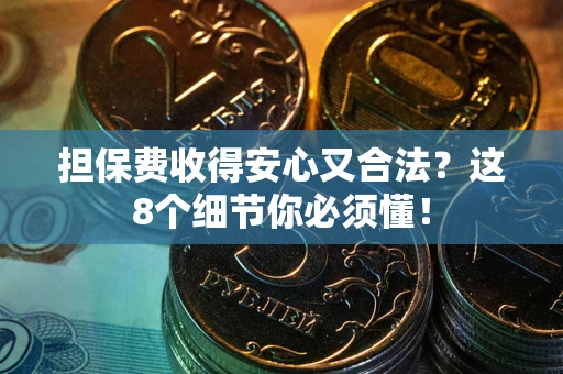 济南担保费收得安心又合法？这8个细节你必须懂！
