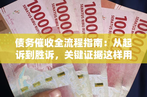 济南债务催收全流程指南：从起诉到胜诉，关键证据这样用