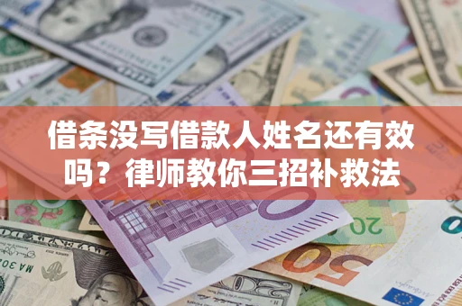 济南借条没写借款人姓名还有效吗？律师教你三招补救法