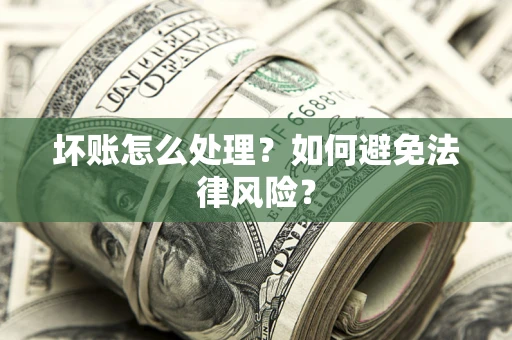 济南坏账怎么处理？如何避免法律风险？