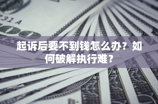 济南起诉后要不到钱怎么办？如何破解执行难？