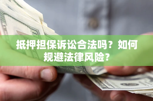 济南抵押担保诉讼合法吗？如何规避法律风险？