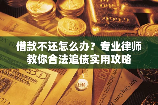 济南借款不还怎么办？专业律师教你合法追债实用攻略