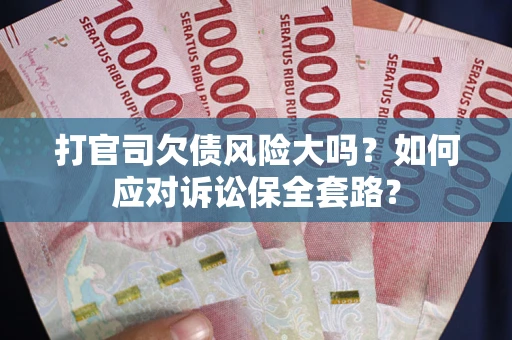 济南打官司欠债风险大吗？如何应对诉讼保全套路？