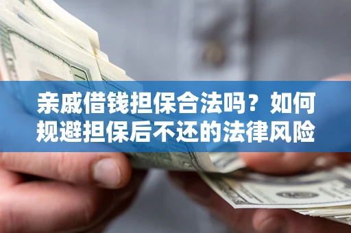 济南亲戚借钱担保合法吗？如何规避担保后不还的法律风险？