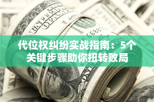 济南代位权纠纷实战指南：5个关键步骤助你扭转败局