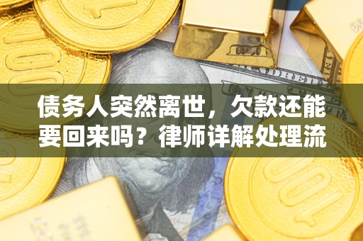 济南债务人突然离世，欠款还能要回来吗？律师详解处理流程