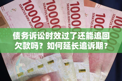济南债务诉讼时效过了还能追回欠款吗？如何延长追诉期？