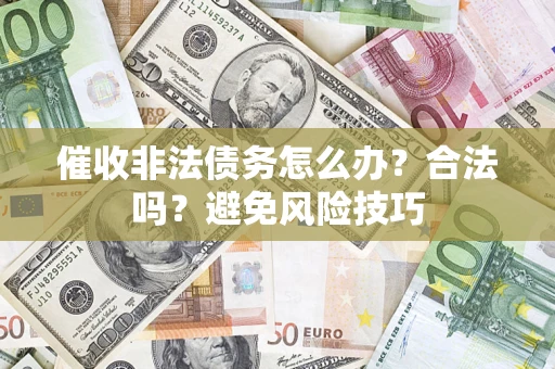 济南催收非法债务怎么办？合法吗？避免风险技巧