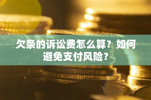 济南欠条的诉讼费怎么算？如何避免支付风险？