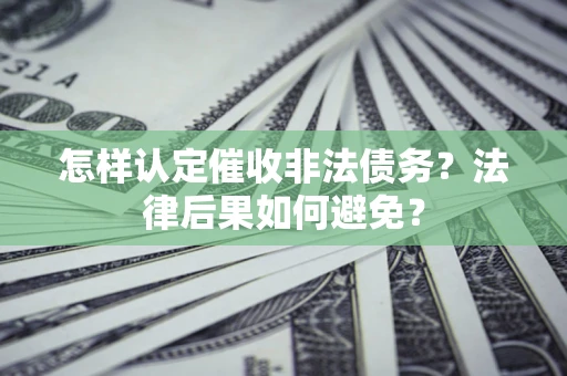 济南怎样认定催收非法债务？法律后果如何避免？