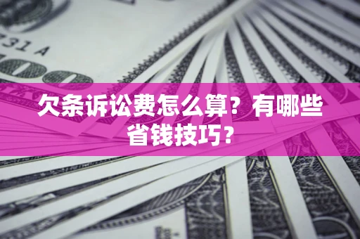 济南欠条诉讼费怎么算？有哪些省钱技巧？