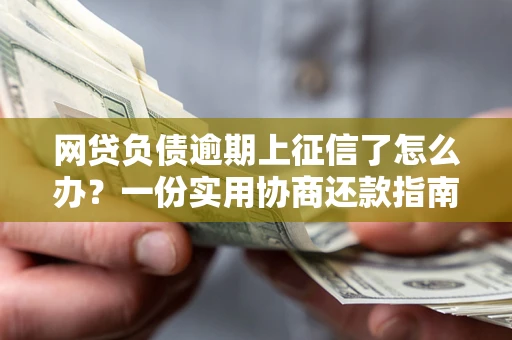 济南网贷负债逾期上征信了怎么办？一份实用协商还款指南请收好
