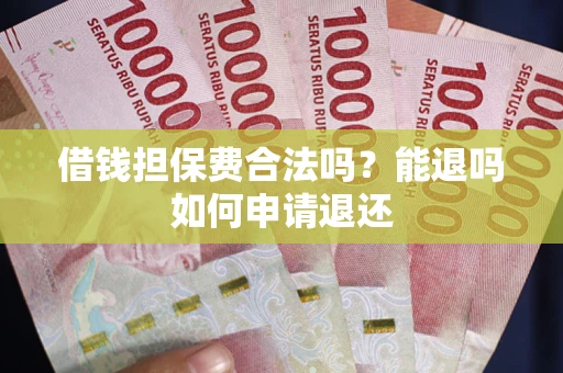 济南借钱担保费合法吗？能退吗如何申请退还
