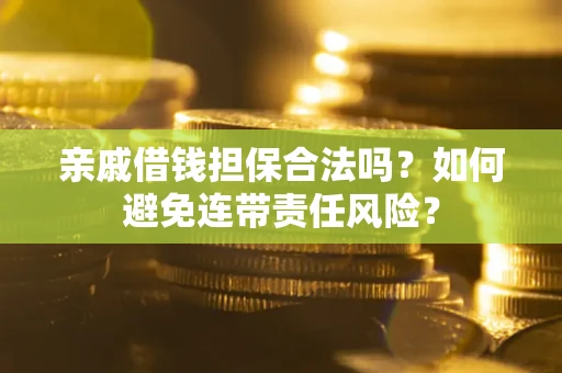 济南亲戚借钱担保合法吗？如何避免连带责任风险？