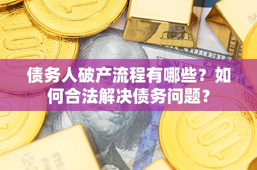 济南债务人破产流程有哪些？如何合法解决债务问题？