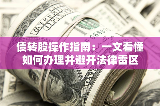 济南债转股操作指南：一文看懂如何办理并避开法律雷区
