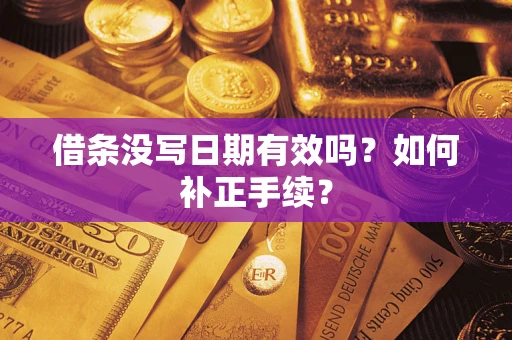 济南借条没写日期有效吗？如何补正手续？
