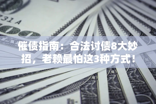 济南催债指南：合法讨债8大妙招，老赖最怕这3种方式！