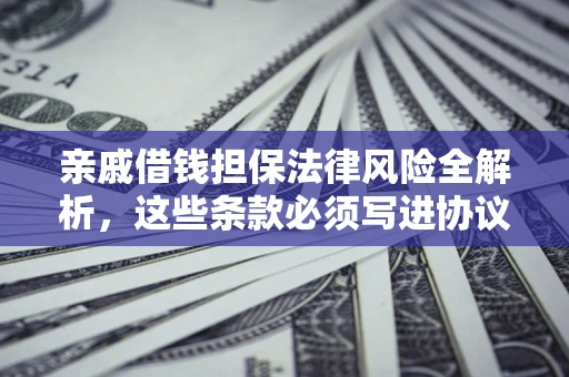 济南亲戚借钱担保法律风险全解析，这些条款必须写进协议