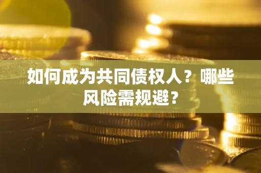 济南如何成为共同债权人？哪些风险需规避？
