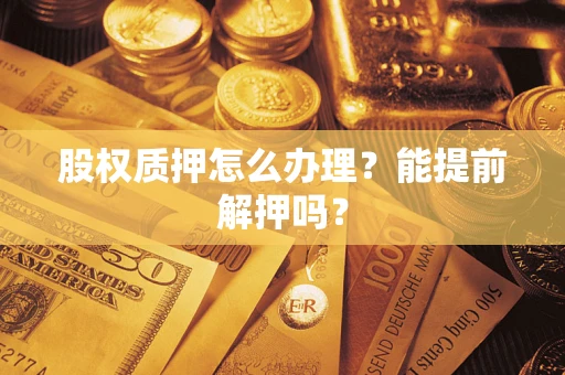 济南股权质押怎么办理？能提前解押吗？