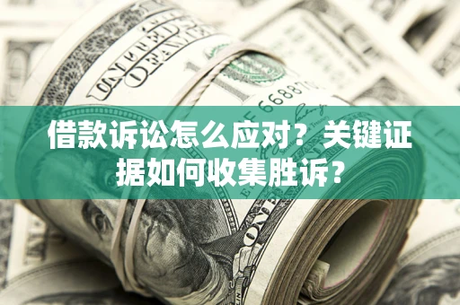 济南借款诉讼怎么应对？关键证据如何收集胜诉？