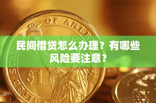 济南民间借贷怎么办理？有哪些风险要注意？