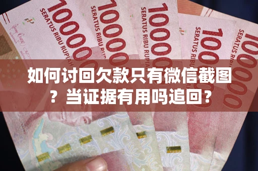 济南如何讨回欠款只有微信截图？当证据有用吗追回？